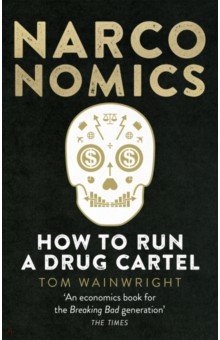 Wainwright Tom: Narconomics. How To Run a Drug Cartel