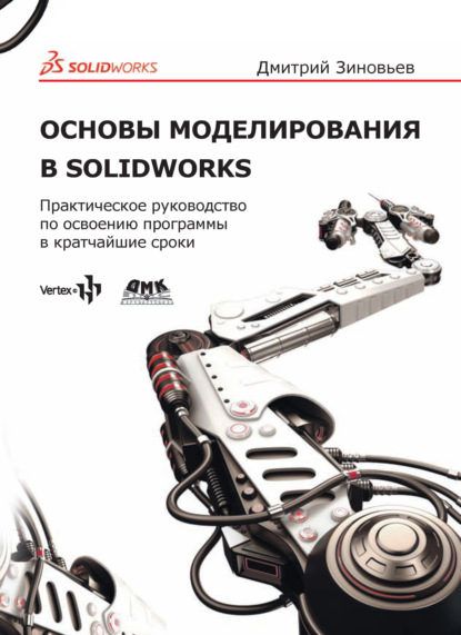 Зиновьев Дмитрий Валериевич: Основы моделирования в SolidWorks. Практическое руководство по освоению программы в кратчайшие сроки