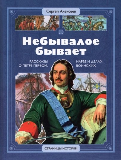 Алексеев Сергей Трофимович: Небывалое бывает. Рассказы о царе Петре Первом, Нарве и делах воинских
