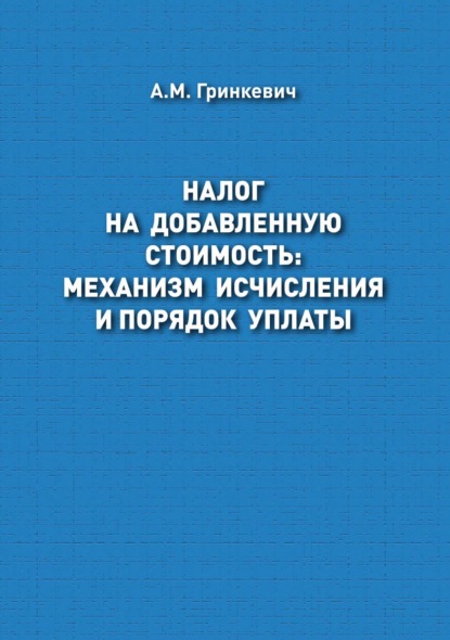 М. А. Гринкевич: Налог на добавленную стоимость: механизм исчисления и порядок уплаты