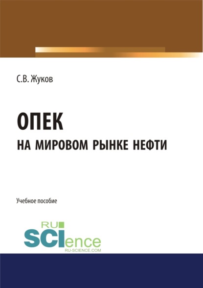 Вячеславович Станислав Жуков: ОПЕК на мировом рынке нефти. (Бакалавриат, Магистратура). Учебное пособие.