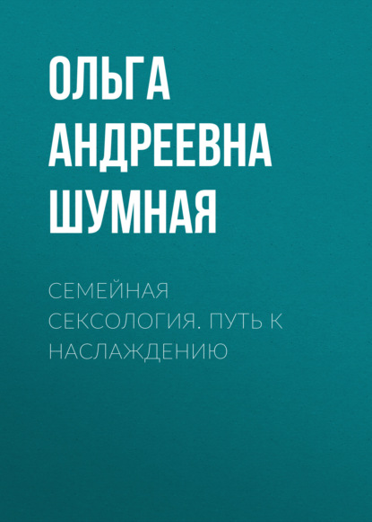 Андреевна Ольга Шумная: Семейная сексология. Путь к наслаждению
