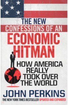Perkins John: The New Confessions of an Economic Hit Man. How America really took over the world