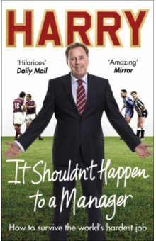 Redknapp Harry: It Shouldn’t Happen to a Manager. How to Survive The World's Hardest Job