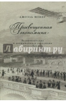Мокир Джоэль: Просвещенная экономика. Великобритания и Промышленная революция 1700-1850 года