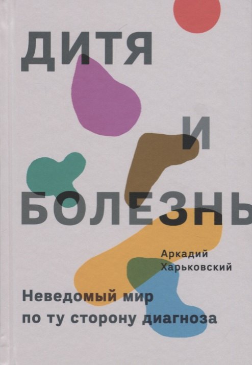 Николаевич Харьковский Аркадий: Дитя и болезнь. Неведомый мир по ту сторону диагноза