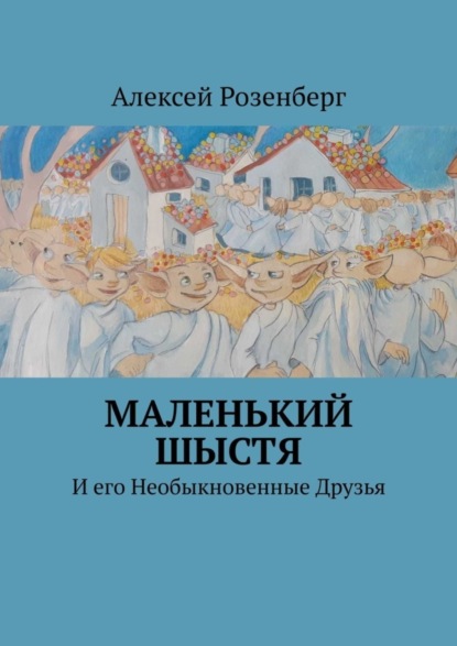 Розенберг Алексей: Маленький Шыстя. И его необыкновенные друзья