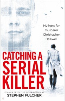 Fulcher Stephen: Catching a Serial Killer. My hunt for murderer Christopher Halliwell