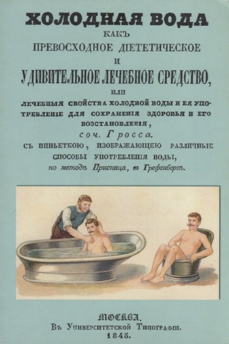 Гросс Иоганн: Холодная вода как превосходное диететическое и удивительное лечебное средство, или Лечебные свойства холодной воды и ее употребление для сохранения здоровья и его восстановления