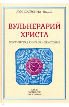 Шарбонно-Лассе Луи: Вульнерарий Христа. Мистическая книга ран Христовых. Том III. Части I-VIII