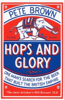 Brown Pete: Hops and Glory. One man's search for the beer that built the British Empire