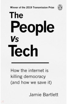 Bartlett Jamie: The People Vs Tech. How the internet is killing democracy (and how we save it)