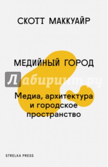 Маккуайр Скотт: Медийный город. Медиа, архитектура и городское пространство