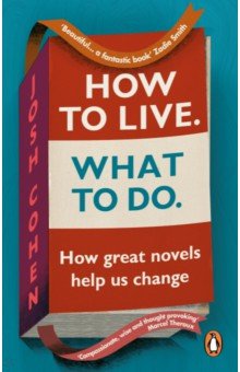 Cohen Josh: How to Live. What To Do. How great novels help us change