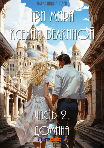 Плен Александра: Три мира Ксении Белкиной. Часть 2. Домина