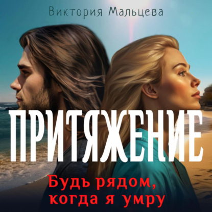 Мальцева Виктория: Притяжение. Будь рядом, когда я умру