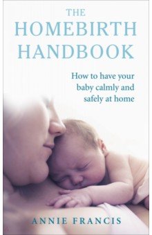 Francis Annie: The Homebirth Handbook. How to have your baby calmly and safely at home