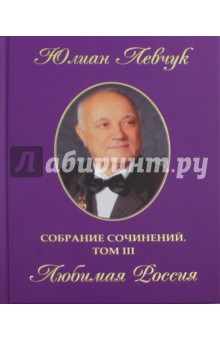 Левчук Юлиан Иванович: Собрание сочинений в трех томах. Том 3. Любимая Россия