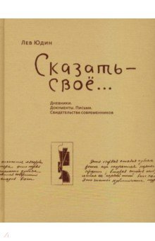 Юдин Лев: Сказать - свое...Дневники. Документы. Письма. Свидетельства современников