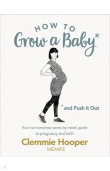 Hooper Clemmie: How to Grow a Baby and Push It Out. Your no-nonsense guide to pregnancy and birth