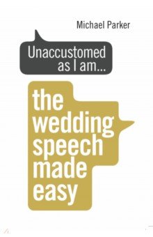 Parker Michael: Unaccustomed as I am... The Wedding Speech Made Easy