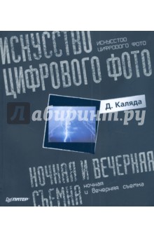 Каляда Д.: Искусство цифрового фото: ночная и вечерняя съемка