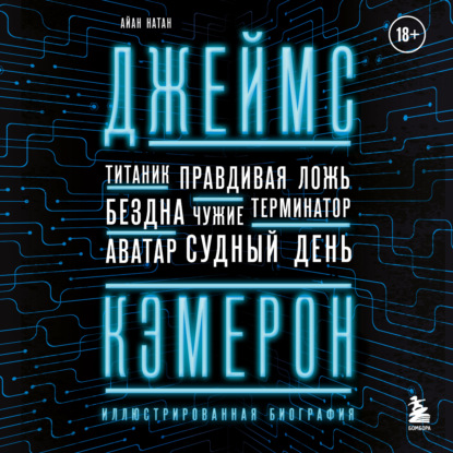 Натан Айан: Джеймс Кэмерон. Иллюстрированная биография. От «Титаника» до «Аватара»