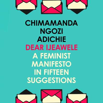 Dear Ijeawele, Or A Feminist Manifesto In Fifteen Suggestion