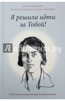 Я решила идти за тобой! Жизнеописание новомученицы Татианы Гримблит