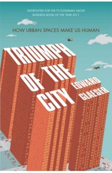 Glaeser Edward: Triumph of the City. How Urban Spaces Make Us Human