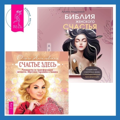Ангеловская Ольга: Библия женского счастья. Счастье здесь. Руководство по трансформации личности. Обретение гармонии и баланса