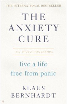Bernhardt Klaus: The Anxiety Cure. Live a Life Free From Panic in Just a Few Weeks