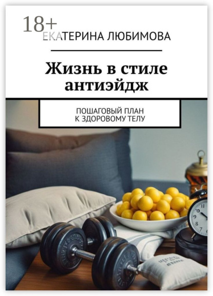 Любимова Екатерина: Жизнь в стиле антиэйдж. Пошаговый план к здоровому телу