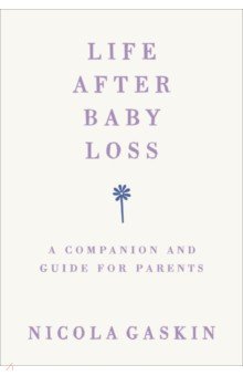 Gaskin Nicola: Life After Baby Loss. A Companion and Guide for Parents
