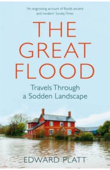 Platt Edward: The Great Flood. Travels Through a Sodden Landscape