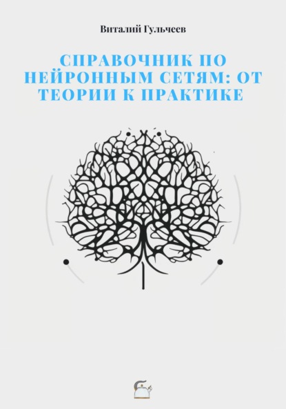 Александрович Виталий Гульчеев: Справочник по нейронным сетям: от теории к практике