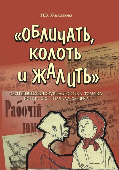 Вениаминовна Наталия Жилякова: «Обличать, колоть и жалить». Сатирическая журналистика Томска конца XIX – начала XX века