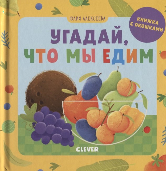 Алексеева Елена: Угадай, что мы едим. Книжка с окошками