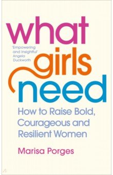 Porges Marisa: What Girls Need. How to Raise Bold, Courageous and Resilient Girls