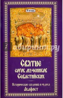Святые 40 мучеников Севастийских. Исторические сведения и чудеса. Акафист