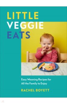 Boyett Rachel: Little Veggie Eats. Easy Weaning Recipes for All the Family to Enjoy