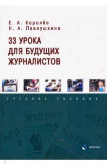 Королев Егор Алексеевич: 33 урока для будущих журналистов. Учебное пособие
