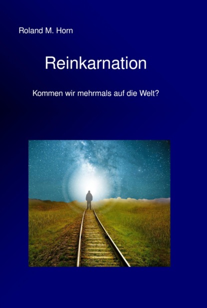 M. Roland Horn: Reinkarnation - Kommen wir mehrmals auf die Welt?