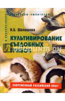 Шалашова Наталья Борисовна: Культивирование съедобных грибов. Пособие для садоводов-любителей