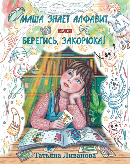 Ливанова Татьяна: Маша знает алфавит, или Берегись, Закорюка!