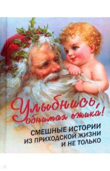 Улыбнись, обнимая ёжика! Смешные истории из приходской жизни и не только