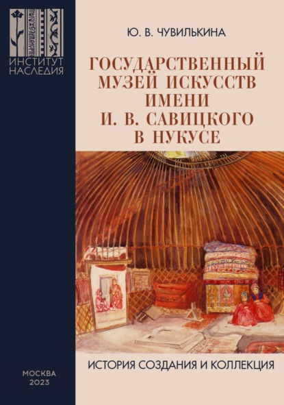 В. Ю. Чувилькина: Государственный музей искусств имени И. В. Савицкого в Нукусе. История создания и коллекция