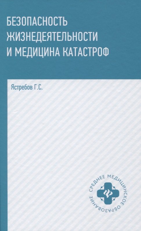 Ястребов Георгий Серафимович: Безопасность жизнедеятельности и медицина катастроф. Учебное пособие