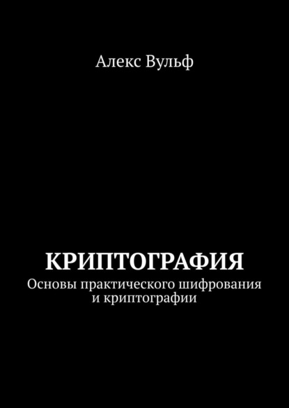 Вульф Алекс: Криптография. Основы практического шифрования и криптографии