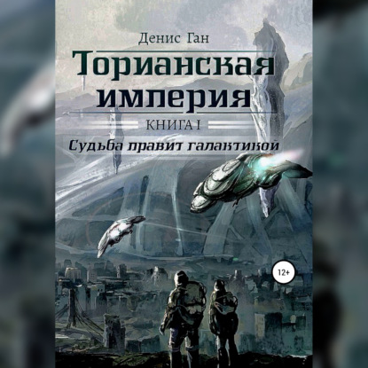 Ган Денис: Торианская империя. Книга 1. Судьба правит галактикой